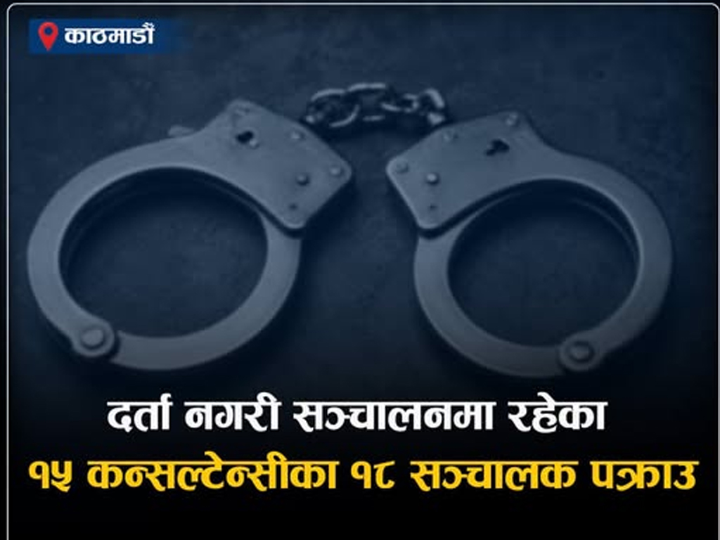 काठमाडौँ उपत्यकाका १५ अवैध कन्सल्टेन्सीका १८ सञ्चालक पक्राउ